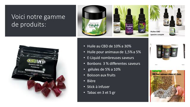 vente de produit a base de CBD
une gammes de fleurs en vente au gramme
bière artisanale a base de CBD
Bonbon en 5g et 25g
ect